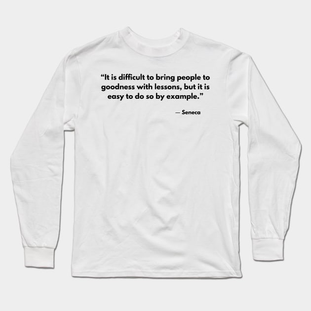 “It is difficult to bring people to goodness with lessons, but it is easy to do so by example.” Seneca Long Sleeve T-Shirt by ReflectionEternal